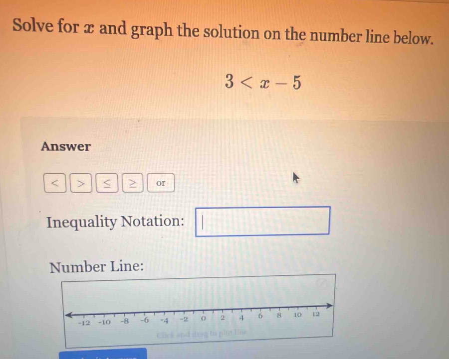 Solve for x and graph the solution on the number line below.
3
Answer
< > or 
Inequality Notation: / □ 
Number Line: