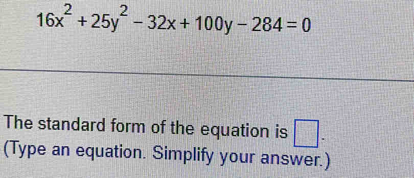 16x^2+25y^2-32x+100y-284=0
The standard form of the equation is □ . 
(Type an equation. Simplify your answer.)