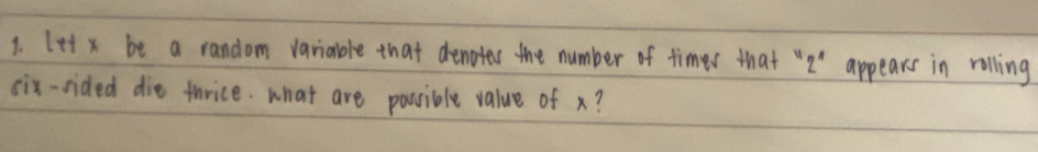 letx be a random variale that denotes the number of timer that "2 ' appears in rolling 
six-sided die tarice. what are possible value of x?