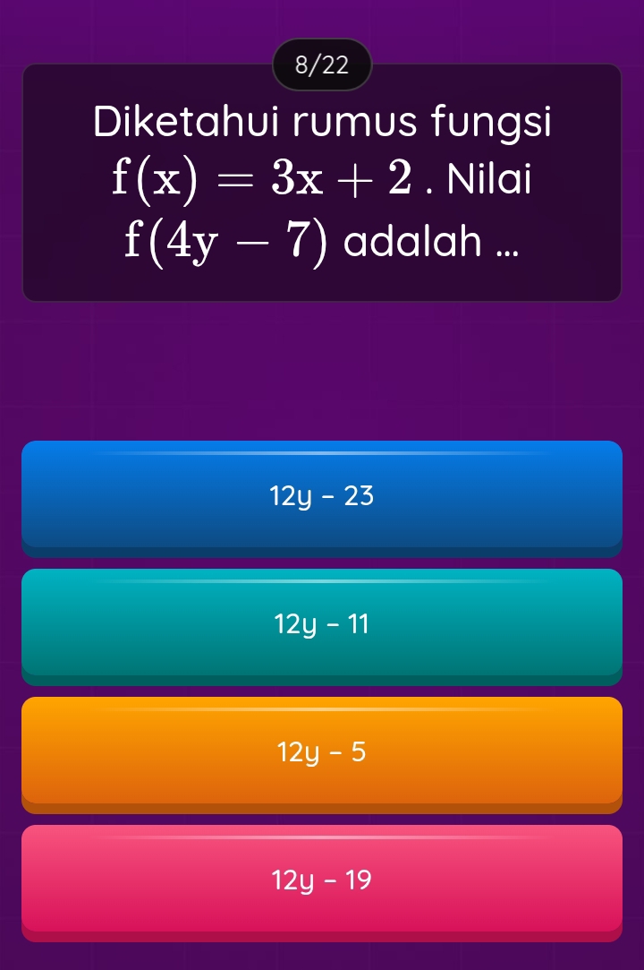 8/22
Diketahui rumus fungsi
f(x)=3x+2. Nilai
f(4y-7) adalah ...
12y-23
12y-11
12y-5
12y-19