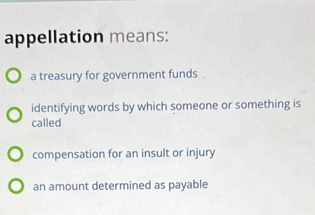 appellation means:
a treasury for government funds
identifying words by which someone or something is
called
compensation for an insult or injury
an amount determined as payable