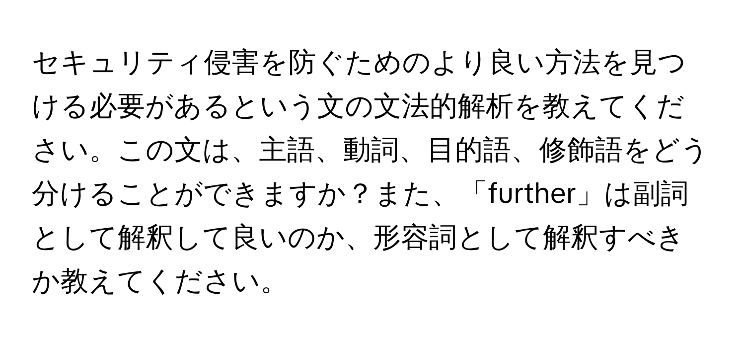 セキュリティ侵害を防ぐためのより良い方法を見つける必要があるという文の文法的解析を教えてください。この文は、主語、動詞、目的語、修飾語をどう分けることができますか？また、「further」は副詞として解釈して良いのか、形容詞として解釈すべきか教えてください。