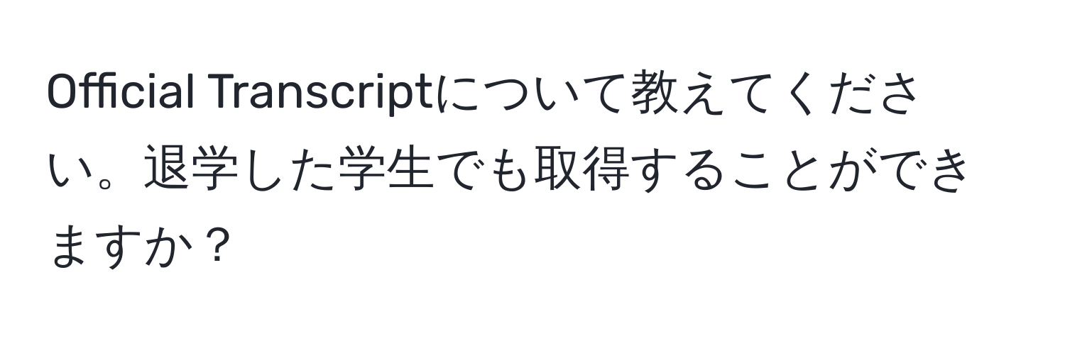 Official Transcriptについて教えてください。退学した学生でも取得することができますか？