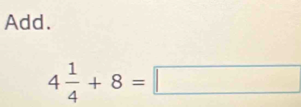 Add.
4 1/4 +8=□