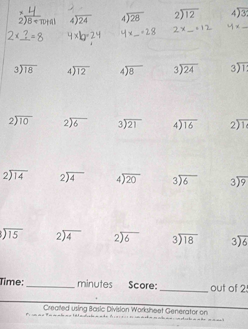 2)8 < Total  beginarrayr 4encloselongdiv 24endarray beginarrayr 4encloselongdiv 28endarray beginarrayr 2encloselongdiv 12endarray beginarrayr 4encloselongdiv 3endarray
2×_=8 g-2
beginarrayr 3encloselongdiv 18endarray beginarrayr 4encloselongdiv 12endarray beginarrayr 4encloselongdiv 8endarray beginarrayr 3encloselongdiv 24endarray beginarrayr 3encloselongdiv 1endarray
beginarrayr 2encloselongdiv 10endarray beginarrayr 2encloselongdiv 6endarray beginarrayr 3encloselongdiv 21endarray beginarrayr 4encloselongdiv 16endarray beginarrayr 2encloselongdiv 10endarray
beginarrayr 2encloselongdiv 14endarray
beginarrayr 2encloselongdiv 4endarray
beginarrayr 4encloselongdiv 20endarray
beginarrayr 3encloselongdiv 6endarray
beginarrayr 3encloselongdiv 9endarray
beginarrayr 3encloselongdiv 15endarray
beginarrayr 2encloselongdiv 4endarray
beginarrayr 2encloselongdiv 6endarray
beginarrayr 3encloselongdiv 18endarray
beginarrayr 3encloselongdiv 6endarray
Time: _minutes Score: _out of 2 
Created using Basic Division Worksheet Generator on