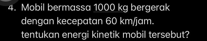 Mobil bermassa 1000 kg bergerak 
dengan kecepatan 60 km/jam. 
tentukan energi kinetik mobil tersebut?