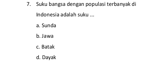 Suku bangsa dengan populasi terbanyak di
Indonesia adalah suku ...
a. Sunda
b. Jawa
c. Batak
d. Dayak