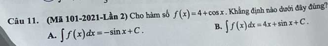 (Mã 101-2021-Lần 2) Cho hàm số f(x)=4+cos x. Khẳng định nào dưới đây đúng?
A. ∈t f(x)dx=-sin x+C.
B. ∈t f(x)dx=4x+sin x+C.