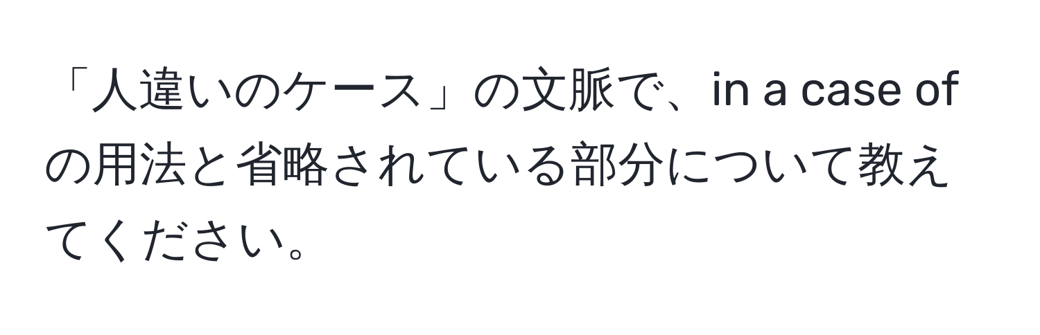 「人違いのケース」の文脈で、in a case of の用法と省略されている部分について教えてください。