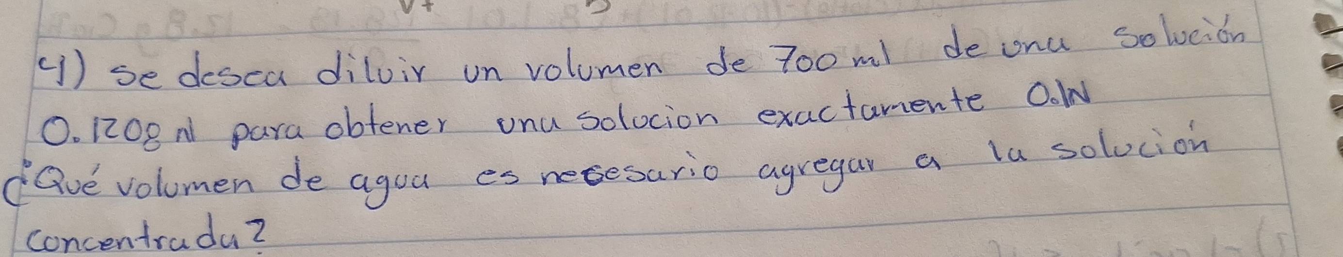 () se desca dilvir on volumen de 7ooml deonu solveion
O. 120eN para obtener onu solocion exactamente OolN 
Qve volomen de agou es necesario agregar a la solvcion 
concentradu?