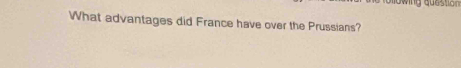 bllowing question 
What advantages did France have over the Prussians?