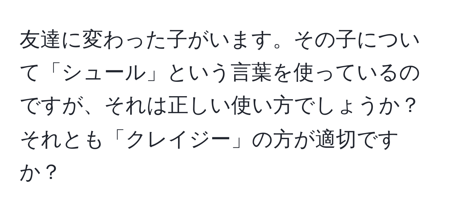 友達に変わった子がいます。その子について「シュール」という言葉を使っているのですが、それは正しい使い方でしょうか？それとも「クレイジー」の方が適切ですか？