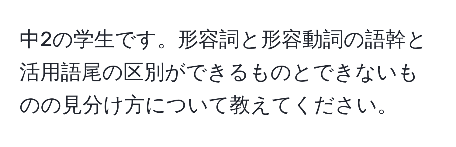 中2の学生です。形容詞と形容動詞の語幹と活用語尾の区別ができるものとできないものの見分け方について教えてください。