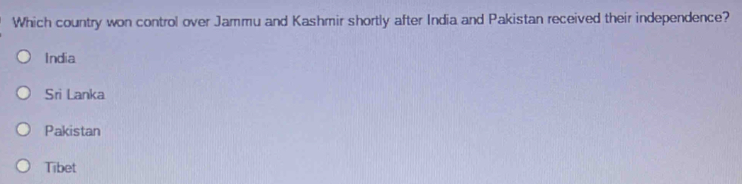 Which country won control over Jammu and Kashmir shortly after India and Pakistan received their independence?
India
Sri Lanka
Pakistan
Tibet