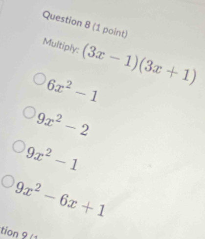 Multiply: (3x-1)(3x+1)
6x^2-1
9x^2-2
9x^2-1
9x^2-6x+1
tion 9 (1