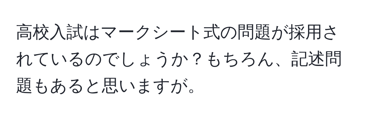 高校入試はマークシート式の問題が採用されているのでしょうか？もちろん、記述問題もあると思いますが。