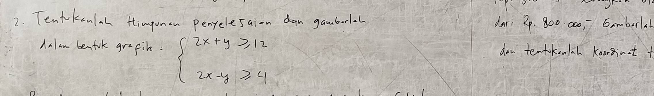 Tent kcnlal ttimponen penpelesaion dan gambarlal dari Rp. 800 00,. Emberlch 
Aalam benfok grapih: beginarrayl 2x+y≥slant 12 2x-y≥slant 4endarray.
dan tentokenlch koorsint t