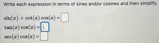 Write each expression in terms of sines and/or cosines and then simplify.
sin (x)+cot (x)cos (x)=□
tan (x)cos (x)=□
sec (x)cos (x)=□