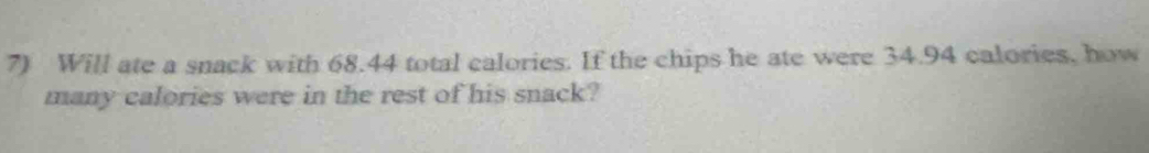 Will ate a snack with 68.44 total calories. If the chips he ate were 34.94 calories, how 
many calories were in the rest of his snack?