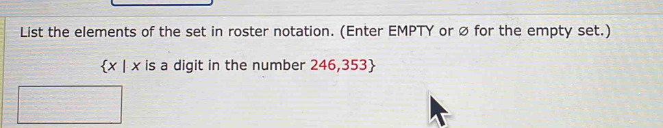 List the elements of the set in roster notation. (Enter EMPTY or ∅ for the empty set.)
 x|x is a digit in the number 246, 3 53