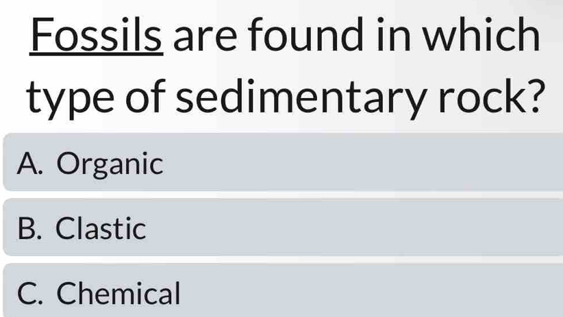 Fossils are found in which
type of sedimentary rock?
A. Organic
B. Clastic
C. Chemical