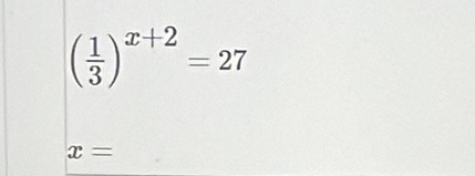 ( 1/3 )^x+2=27
x=