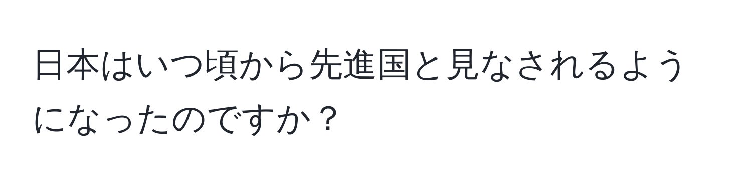 日本はいつ頃から先進国と見なされるようになったのですか？