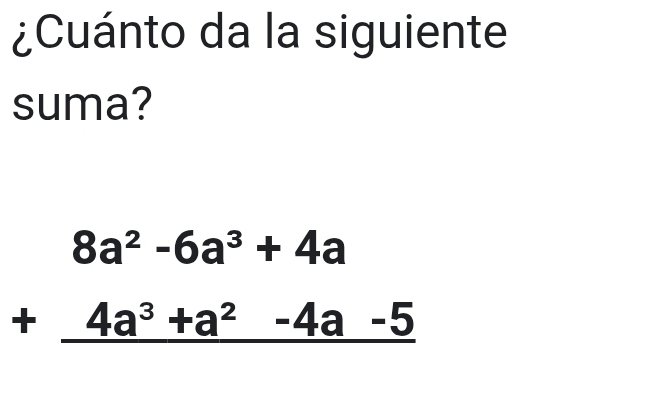 ¿Cuánto da la siguiente 
suma?
beginarrayr 8a^2-6a^3+4a +4a^3+a^2-4a-5 hline endarray