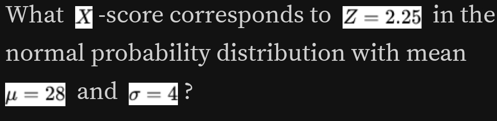 What X -score corresponds to Z=2.25 in the 
normal probability distribution with mean
mu =28 and sigma =4 ?