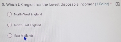 Which UK region has the lowest disposable income? (1 Point) *
North-West England
North-East England
East Midlands