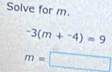 Solve for m.
-3(m+^-4)=9
m=□