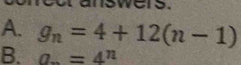 nswers. 
A. g_n=4+12(n-1)
B. a. =4^n