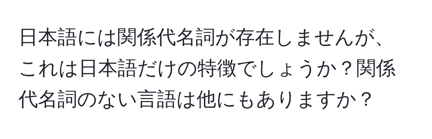 日本語には関係代名詞が存在しませんが、これは日本語だけの特徴でしょうか？関係代名詞のない言語は他にもありますか？