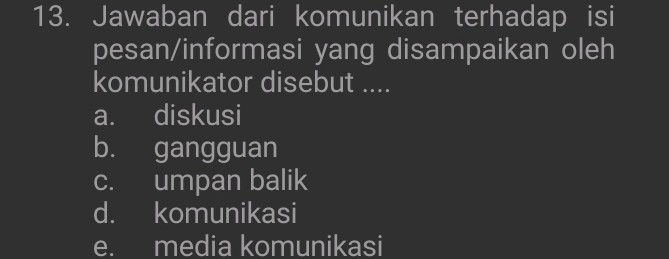 Jawaban dari komunikan terhadap isi
pesan/informasi yang disampaikan oleh
komunikator disebut ....
a. diskusi
b. gangguan
c. umpan balik
d. komunikasi
e. media komunikasi