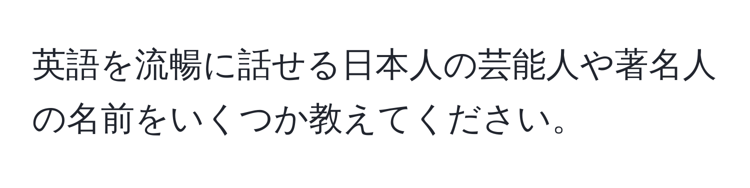 英語を流暢に話せる日本人の芸能人や著名人の名前をいくつか教えてください。