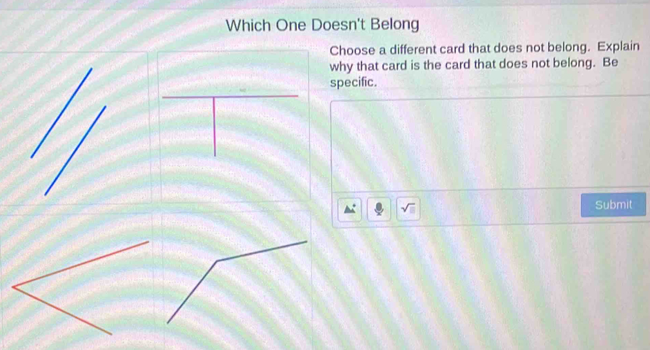 Which One Doesn't Belong 
Choose a different card that does not belong. Explain 
why that card is the card that does not belong. Be 
specific. 
sqrt(□ ) 
Submit