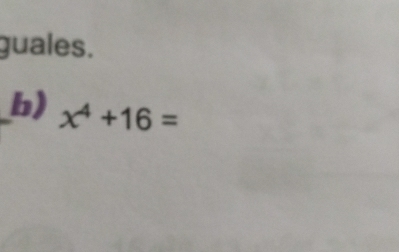 guales. 
b) x^4+16=