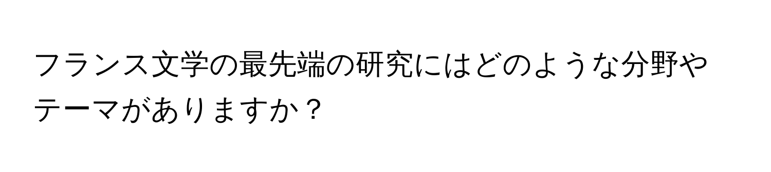 フランス文学の最先端の研究にはどのような分野やテーマがありますか？