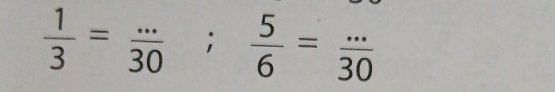  1/3 = (...)/30 ;  5/6 = (...)/30 