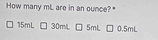 How many mL are in an ounce? *
15mL 30mL 5mL 0.5mL