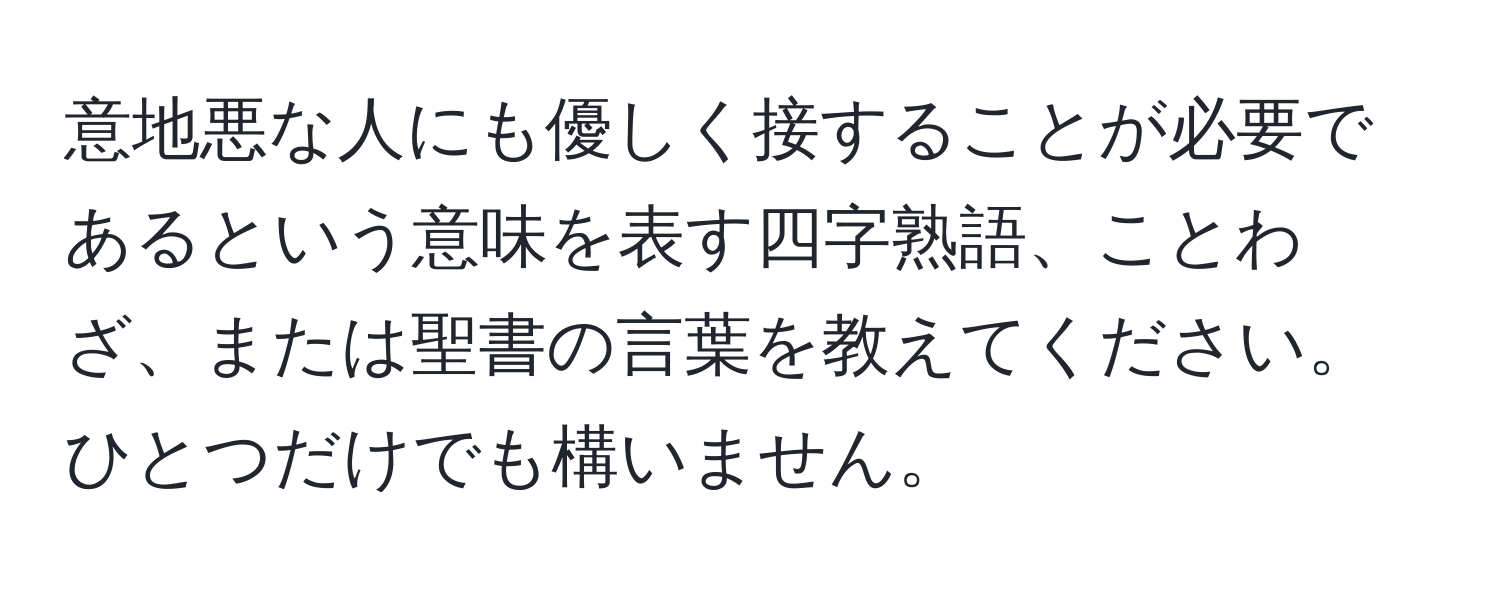 意地悪な人にも優しく接することが必要であるという意味を表す四字熟語、ことわざ、または聖書の言葉を教えてください。ひとつだけでも構いません。