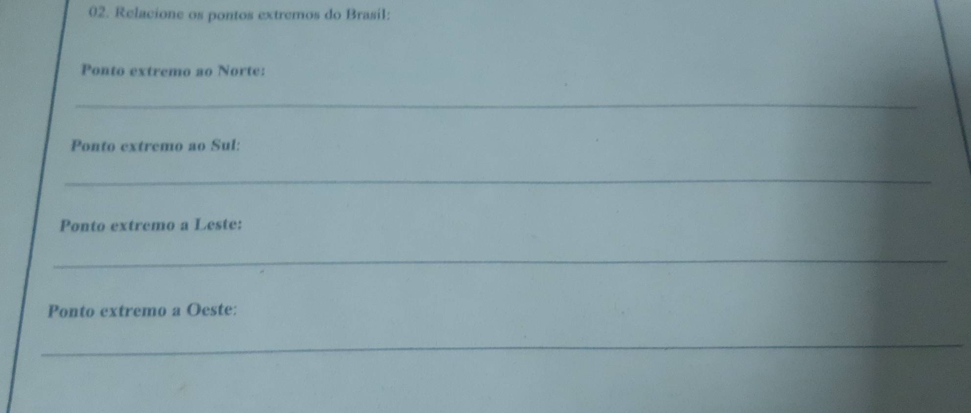 Relacione os pontos extremos do Brasil: 
Ponto extremo ao Norte: 
_ 
Ponto extremo ao Sul: 
_ 
Ponto extremo a Leste: 
_ 
Ponto extremo a Oeste: 
_