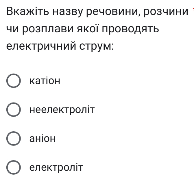 Вкажіть назву речовини, розчини
чи Ρозπлави яΚої проΒодяΤь
електричний струм:
Katioh
неелектроліт
aнioh
електроліт