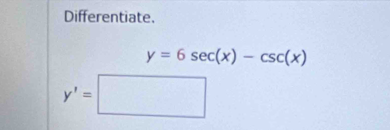 Differentiate.
y=6sec (x)-csc (x)
y'=□