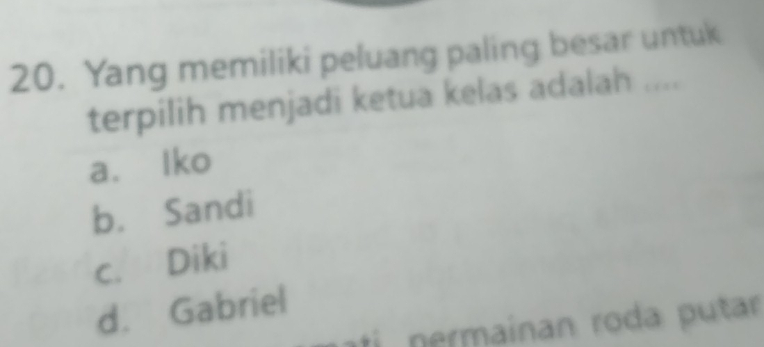 Yang memiliki peluang paling besar untuk
terpilih menjadi ketua kelas adalah ....
a. lko
b. Sandi
c. Diki
d. Gabriel
nermainan roda putar