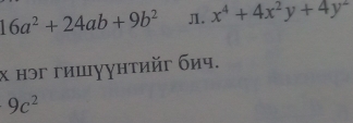 16a^2+24ab+9b^2 Л. x^4+4x^2y+4y^2
χ нэг гишγунтийг бич.
9c^2