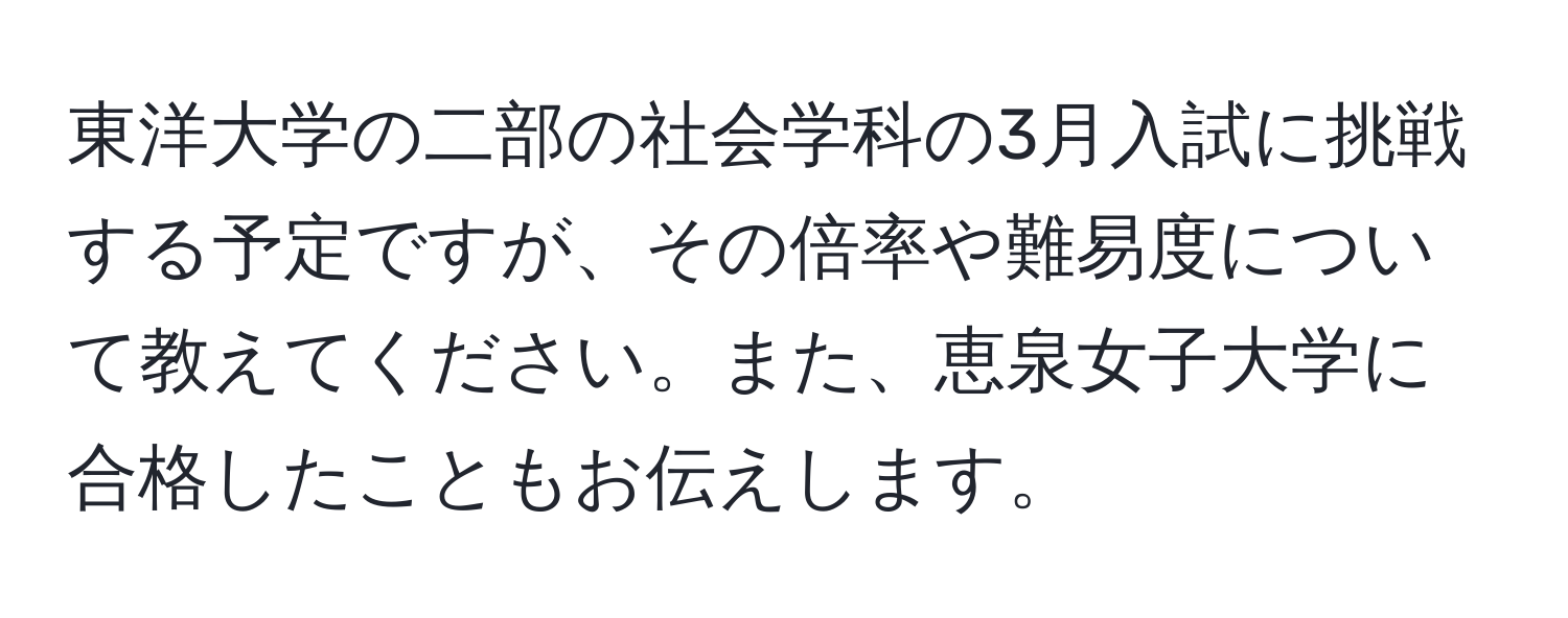 東洋大学の二部の社会学科の3月入試に挑戦する予定ですが、その倍率や難易度について教えてください。また、恵泉女子大学に合格したこともお伝えします。