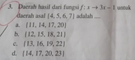 Daerah hasil dari fungsi f:xto 3x-1 untuk
daerah asal  4,5,6,7 adalah ....
a.  11,14,17,20
b.  12,15,18,21
C.  13,16,19,22
d.  14,17,20,23