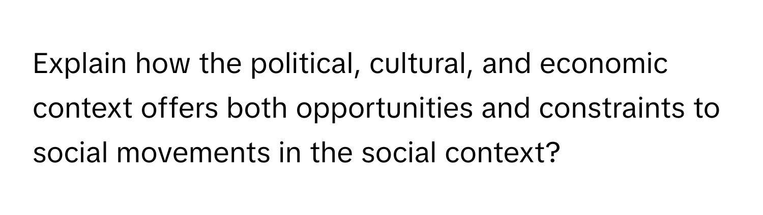 Explain how the political, cultural, and economic context offers both opportunities and constraints to social movements in the social context?