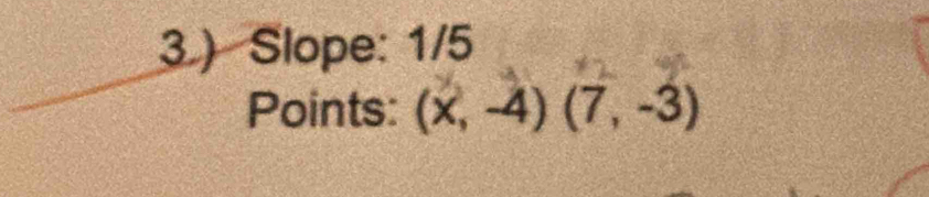 Slope: 1/5
Points: (x,-4)(7,-3)